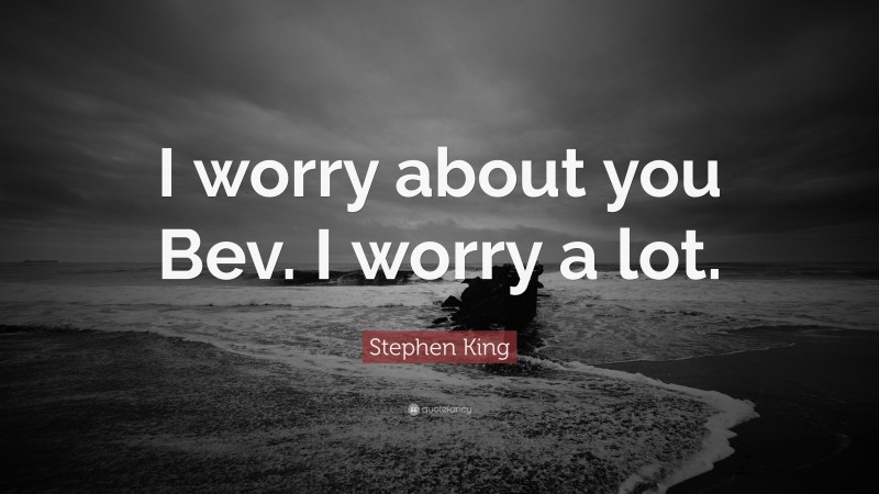 Stephen King Quote: “I worry about you Bev. I worry a lot.”