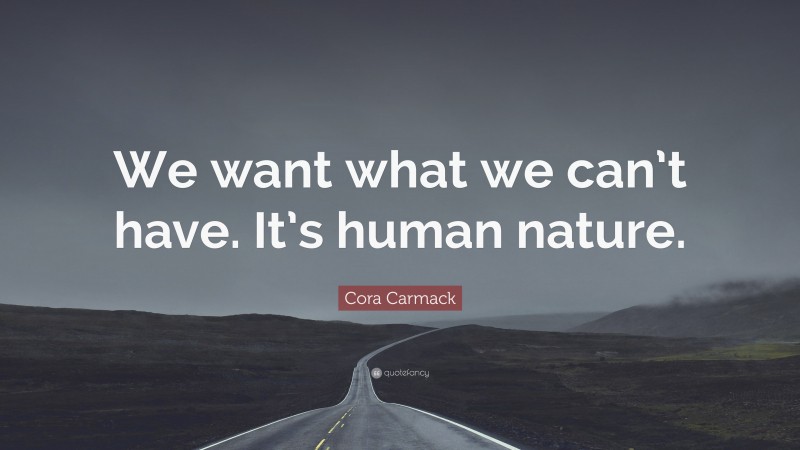 Cora Carmack Quote: “We want what we can’t have. It’s human nature.”