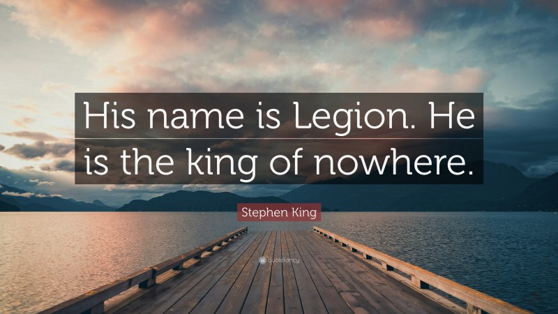 Stephen King Quote: “His name is Legion. He is the king of nowhere.”