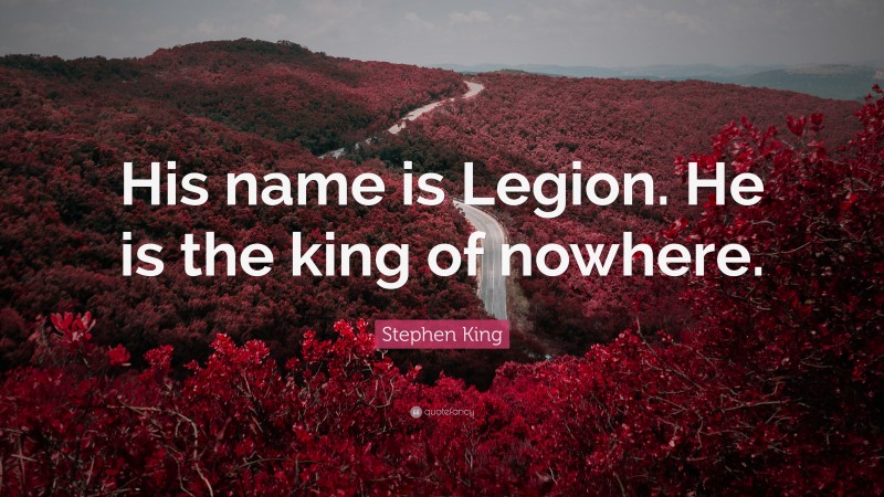 Stephen King Quote: “His name is Legion. He is the king of nowhere.”