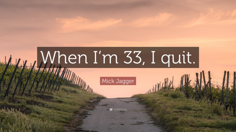 Mick Jagger Quote: “When I’m 33, I quit.”