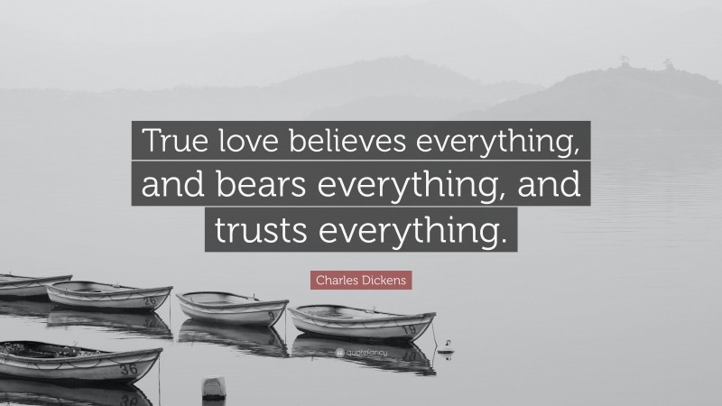 Charles Dickens Quote: “True love believes everything, and bears everything, and trusts everything.”