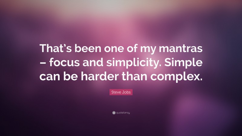 Steve Jobs Quote: “That’s been one of my mantras – focus and simplicity. Simple can be harder than complex.”