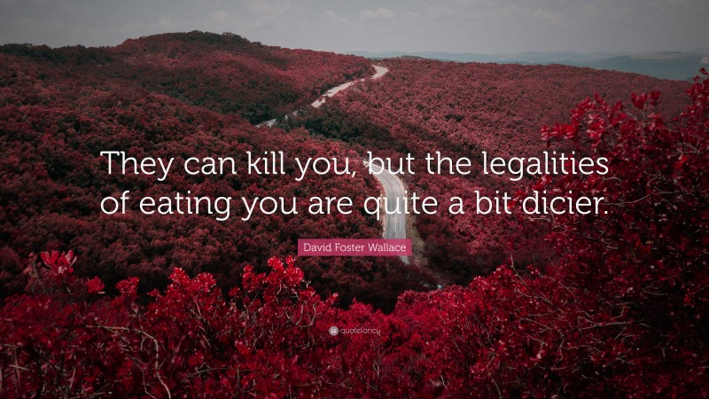 David Foster Wallace Quote: “They can kill you, but the legalities of eating you are quite a bit dicier.”