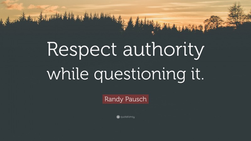 Randy Pausch Quote: “Respect authority while questioning it.”