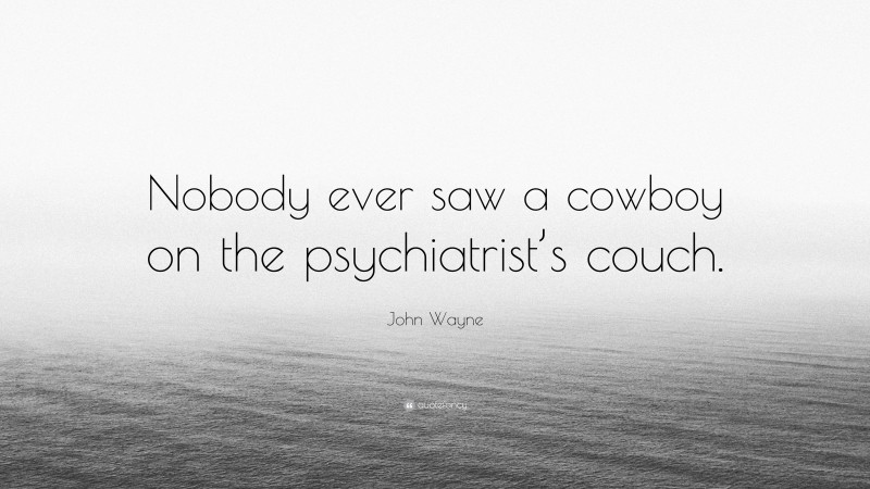 John Wayne Quote: “Nobody ever saw a cowboy on the psychiatrist’s couch.”