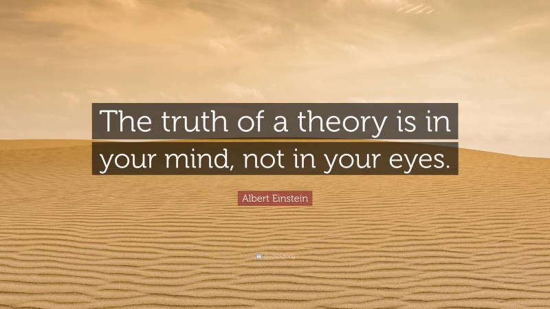 Albert Einstein Quote: “The truth of a theory is in your mind, not in your eyes.”