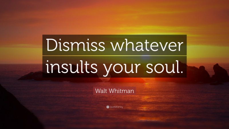 Walt Whitman Quote: “Dismiss whatever insults your soul.”