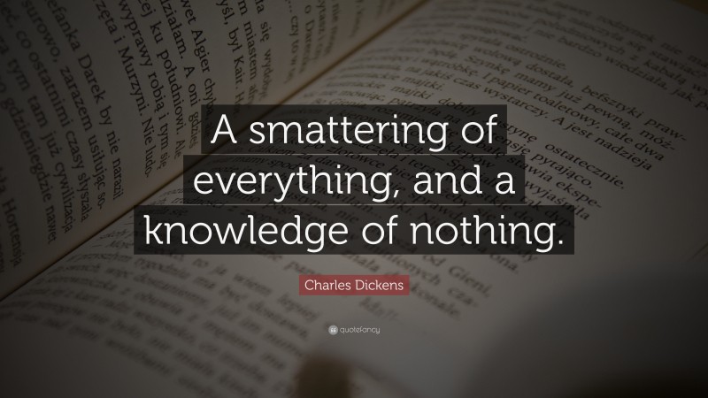 Charles Dickens Quote: “A smattering of everything, and a knowledge of nothing.”