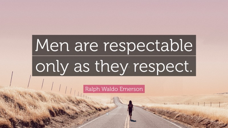 Ralph Waldo Emerson Quote: “Men are respectable only as they respect.”
