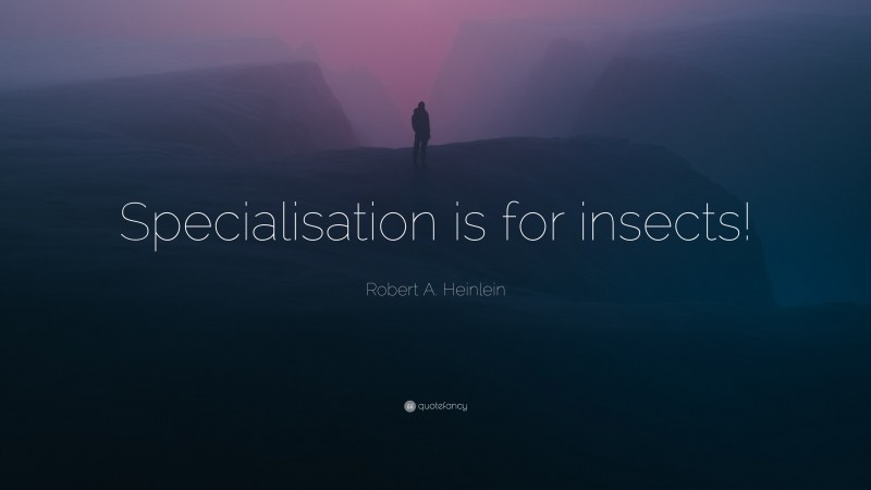 Robert A. Heinlein Quote: “Specialisation is for insects!”