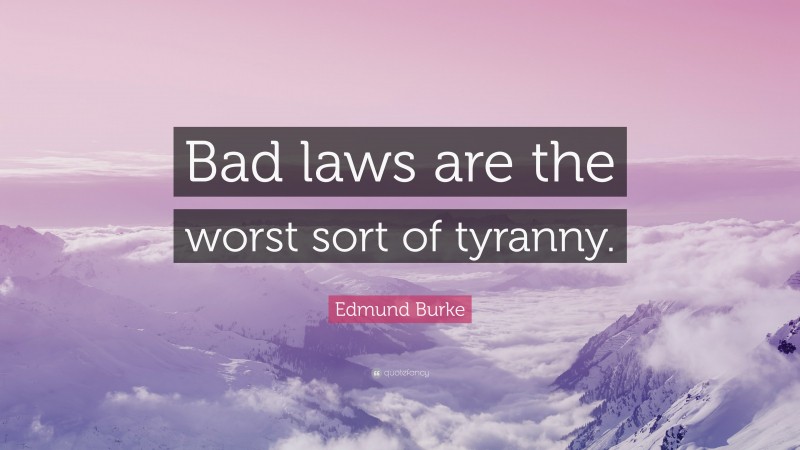 Edmund Burke Quote: “Bad laws are the worst sort of tyranny.”