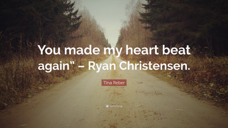 Tina Reber Quote: “You made my heart beat again” – Ryan Christensen.”