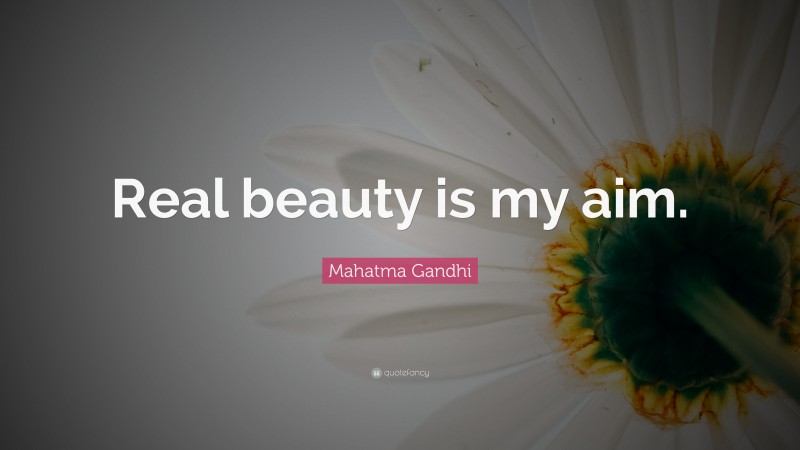 Mahatma Gandhi Quote: “Real beauty is my aim.”