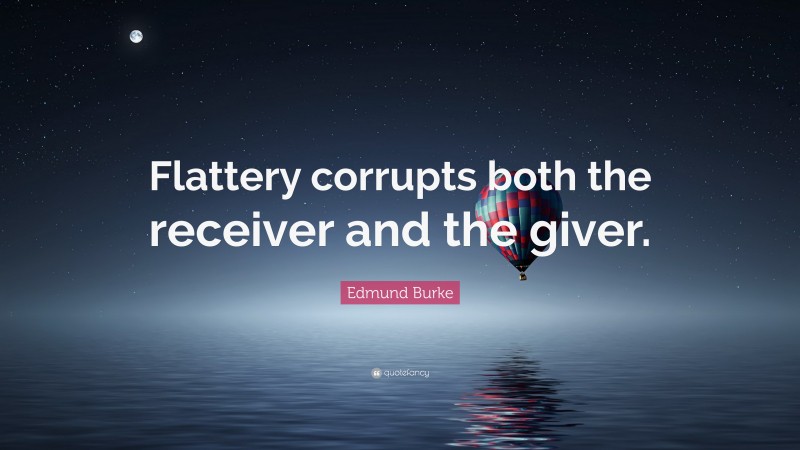 Edmund Burke Quote: “Flattery corrupts both the receiver and the giver.”