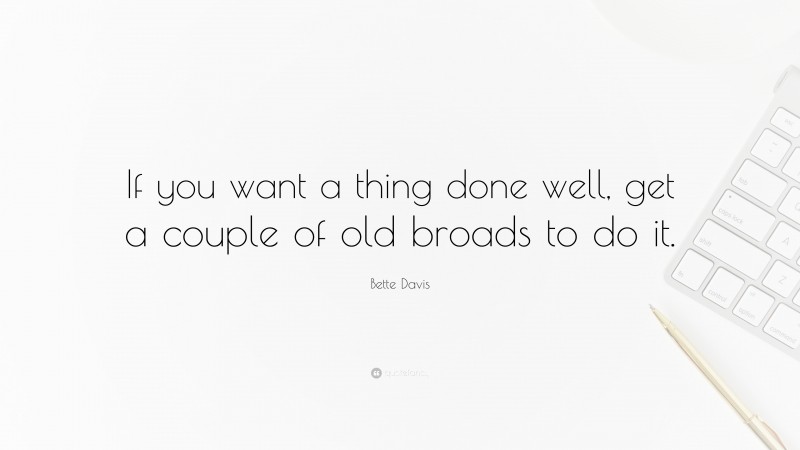 Bette Davis Quote: “If you want a thing done well, get a couple of old broads to do it.”