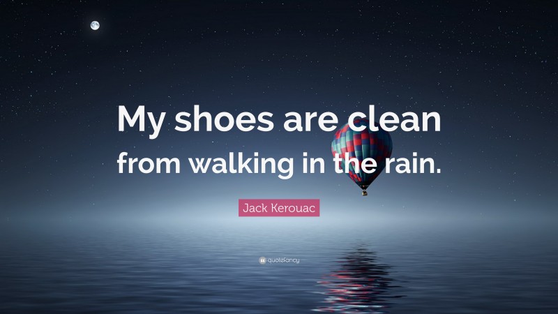 Jack Kerouac Quote: “My shoes are clean from walking in the rain.”