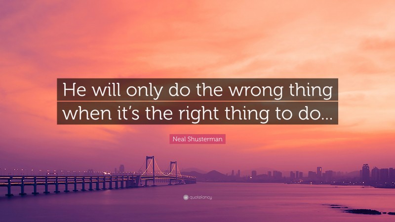 Neal Shusterman Quote: “He will only do the wrong thing when it’s the right thing to do...”