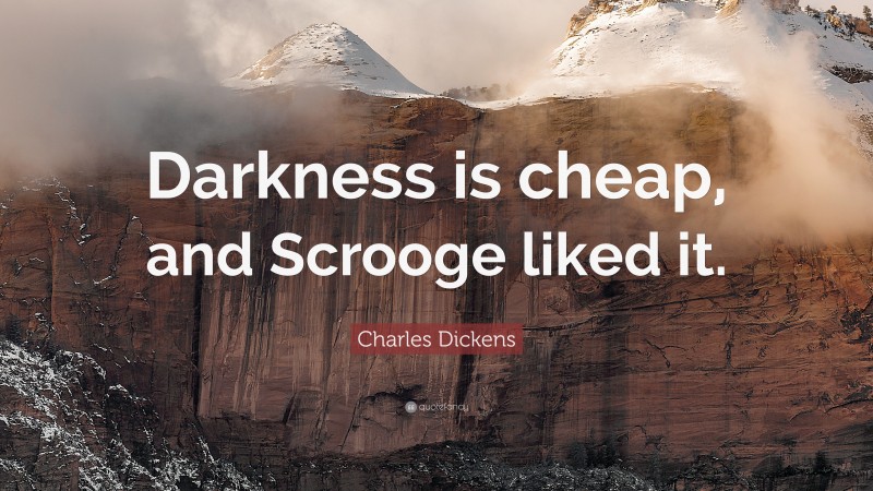 Charles Dickens Quote: “Darkness is cheap, and Scrooge liked it.”