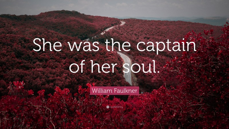 William Faulkner Quote: “She was the captain of her soul.”