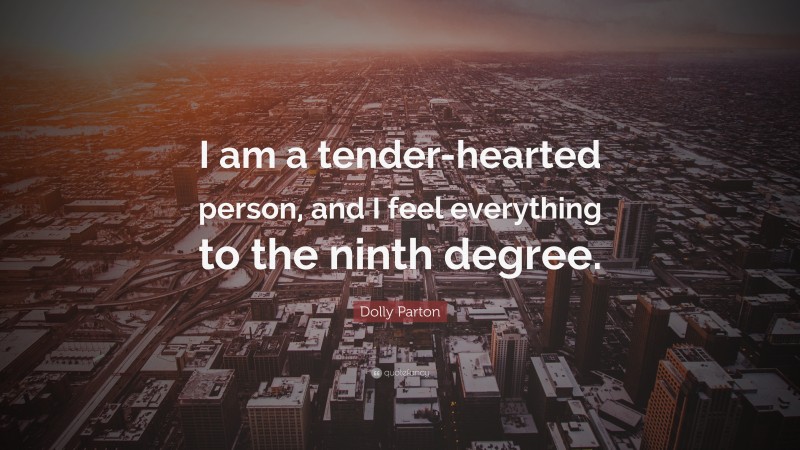 Dolly Parton Quote: “I am a tender-hearted person, and I feel everything to the ninth degree.”