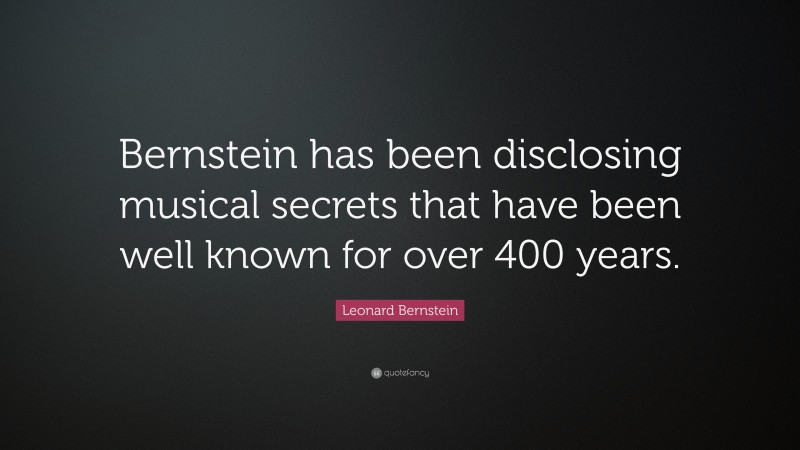 Leonard Bernstein Quote: “Bernstein has been disclosing musical secrets that have been well known for over 400 years.”