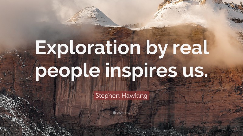 Stephen Hawking Quote: “Exploration by real people inspires us.”