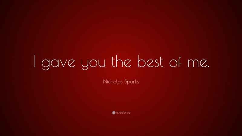 Nicholas Sparks Quote: “I gave you the best of me.”
