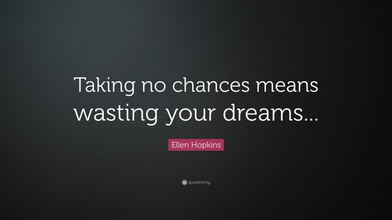 Ellen Hopkins Quote: “Taking no chances means wasting your dreams...”