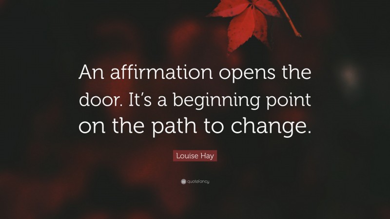 Louise Hay Quote: “An affirmation opens the door. It’s a beginning point on the path to change.”