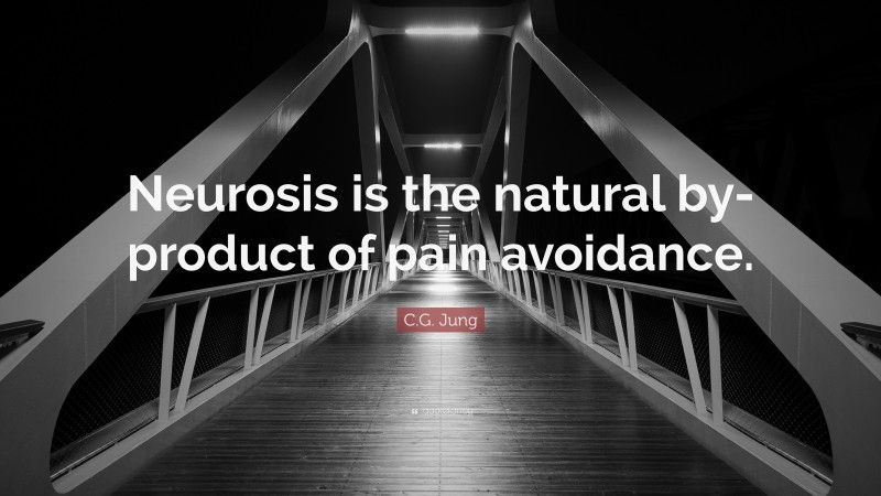 C.G. Jung Quote: “Neurosis is the natural by-product of pain avoidance.”