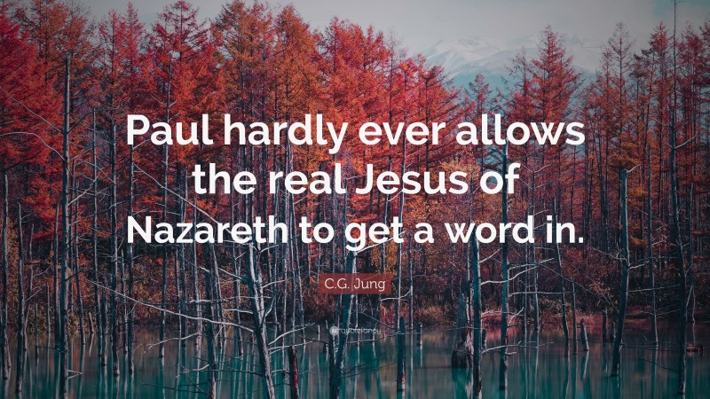 C.G. Jung Quote: “Paul hardly ever allows the real Jesus of Nazareth to get a word in.”