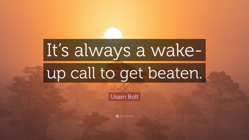 Usain Bolt Quote: “It’s always a wake-up call to get beaten.”