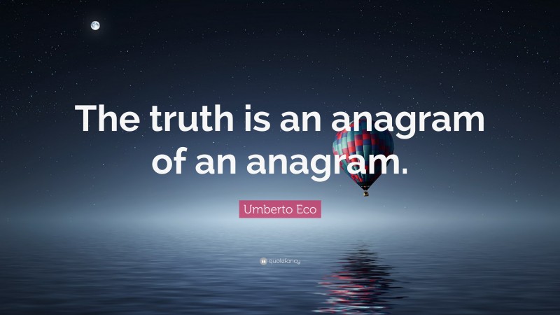 Umberto Eco Quote: “The truth is an anagram of an anagram.”