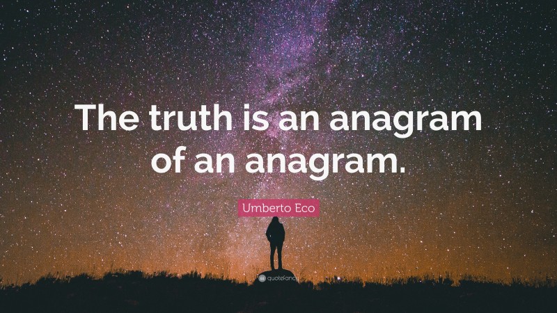 Umberto Eco Quote: “The truth is an anagram of an anagram.”