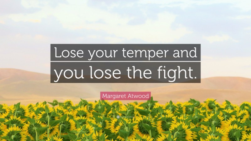 Margaret Atwood Quote: “Lose your temper and you lose the fight.”