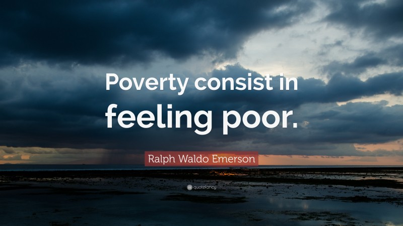 Ralph Waldo Emerson Quote: “Poverty consist in feeling poor.”