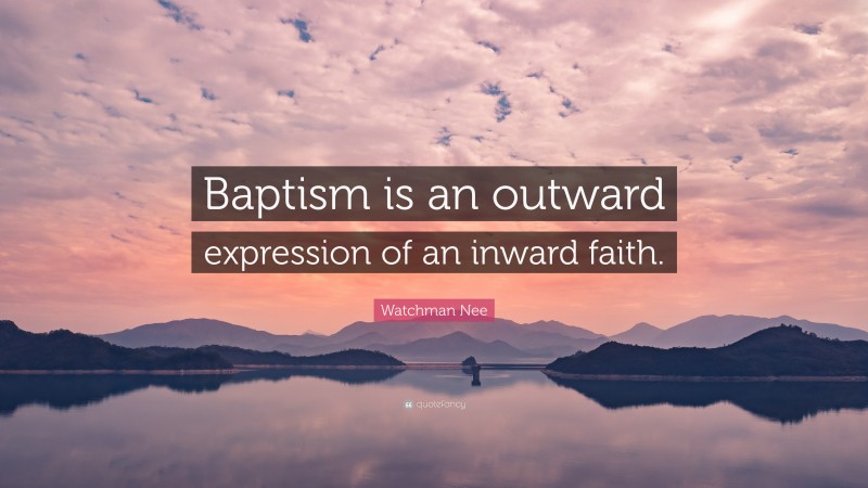 Watchman Nee Quote: “Baptism is an outward expression of an inward faith.”