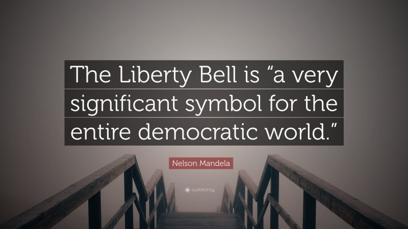 Nelson Mandela Quote: “The Liberty Bell is “a very significant symbol for the entire democratic world.””