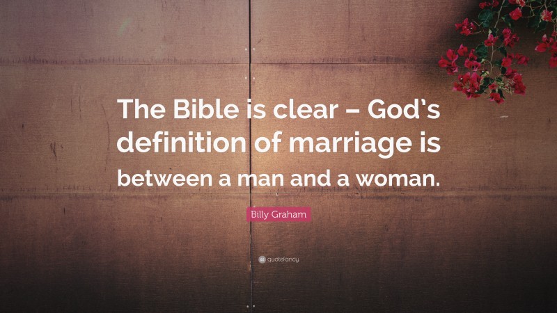 Billy Graham Quote: “The Bible is clear – God’s definition of marriage is between a man and a woman.”