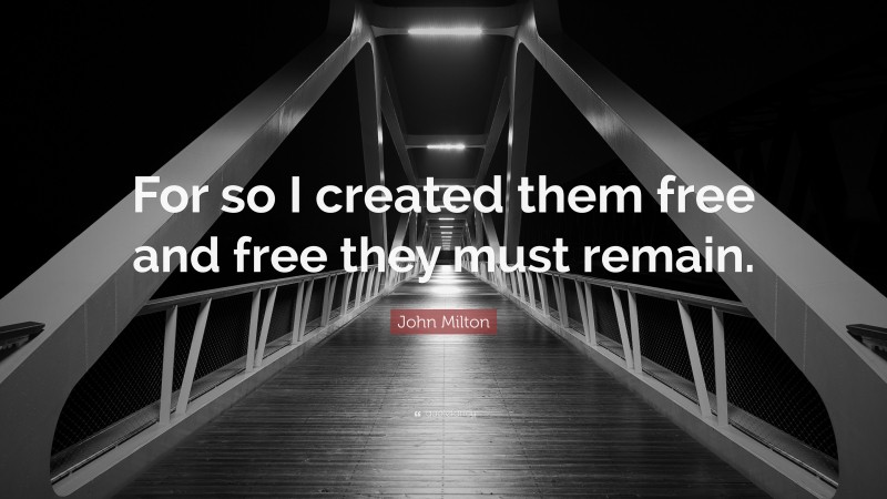 John Milton Quote: “For so I created them free and free they must remain.”