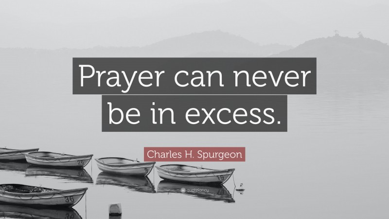 Charles H. Spurgeon Quote: “Prayer can never be in excess.”