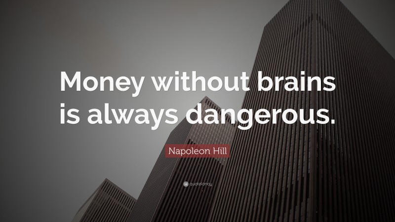 Napoleon Hill Quote: “Money without brains is always dangerous.”