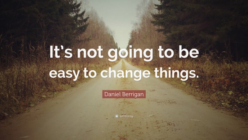 Daniel Berrigan Quote: “It’s not going to be easy to change things.”