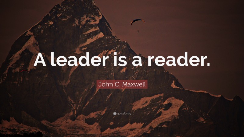 John C. Maxwell Quote: “A leader is a reader.”