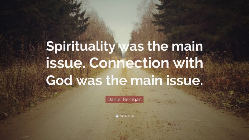 Daniel Berrigan Quote: “Spirituality was the main issue. Connection with God was the main issue.”