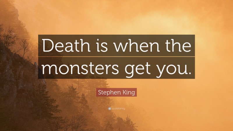 Stephen King Quote: “Death is when the monsters get you.”