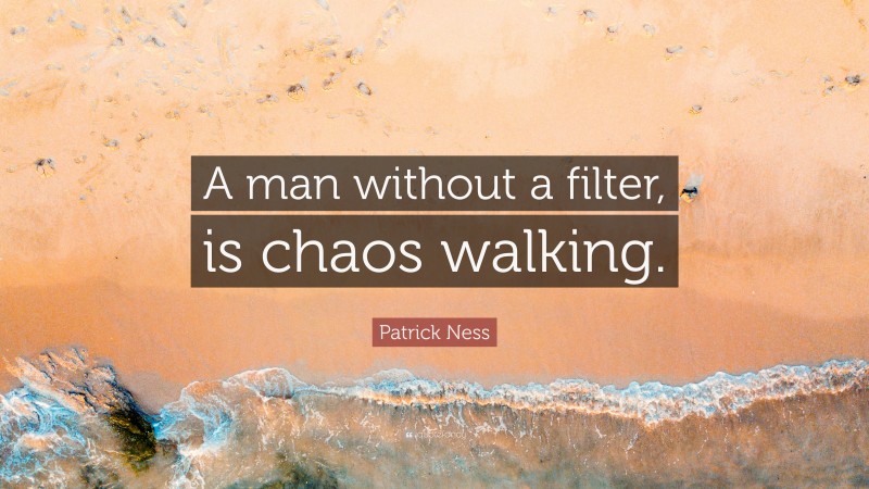 Patrick Ness Quote: “A man without a filter, is chaos walking.”