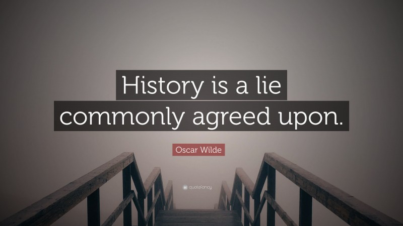 Oscar Wilde Quote: “History is a lie commonly agreed upon.”