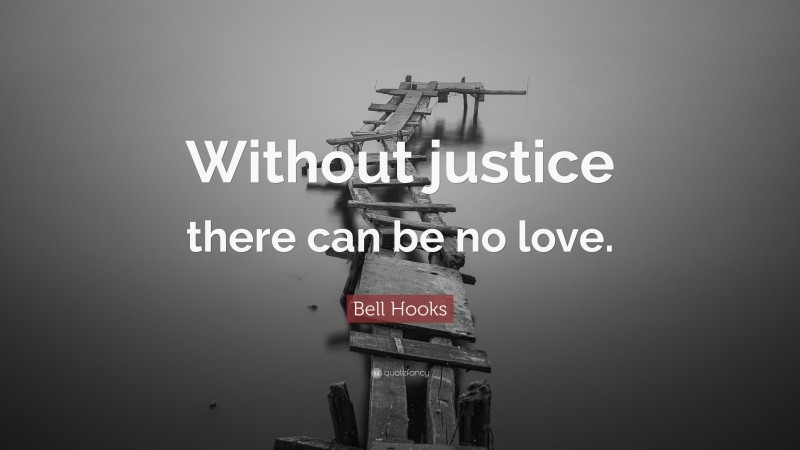 Bell Hooks Quote: “Without justice there can be no love.”